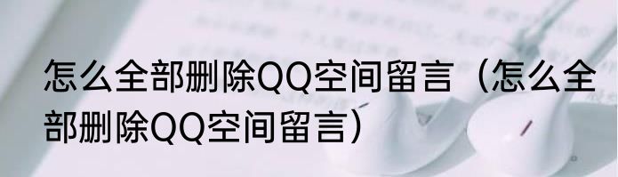 怎么全部删除QQ空间留言（怎么全部删除QQ空间留言）