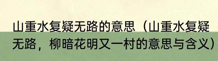 山重水复疑无路的意思（山重水复疑无路，柳暗花明又一村的意思与含义）