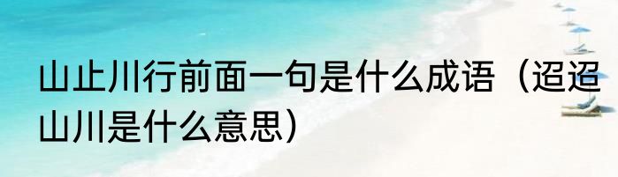 山止川行前面一句是什么成语（迢迢山川是什么意思）
