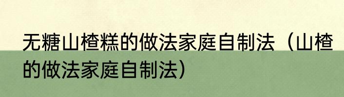 无糖山楂糕的做法家庭自制法（山楂的做法家庭自制法）