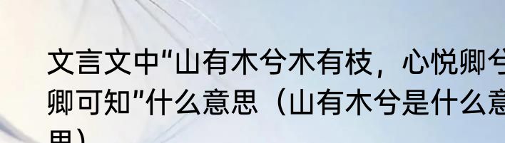 文言文中“山有木兮木有枝，心悦卿兮卿可知”什么意思（山有木兮是什么意思）