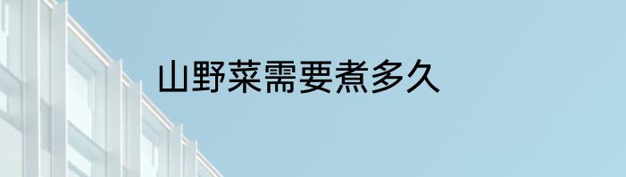山野菜需要煮多久