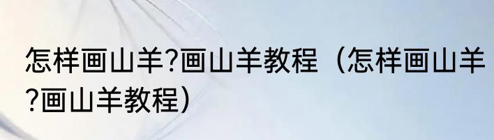 怎样画山羊?画山羊教程（怎样画山羊?画山羊教程）