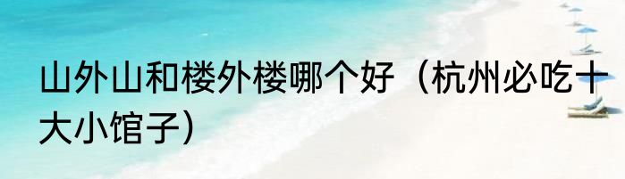 山外山和楼外楼哪个好（杭州必吃十大小馆子）