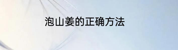 泡山姜的正确方法
