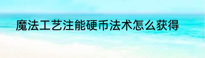 魔法工艺注能硬币法术怎么获得