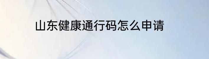 山东健康通行码怎么申请