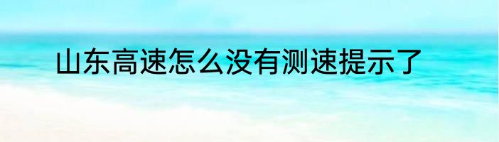 山东高速怎么没有测速提示了