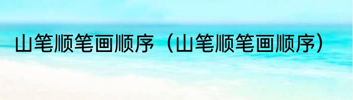 山笔顺笔画顺序（山笔顺笔画顺序）