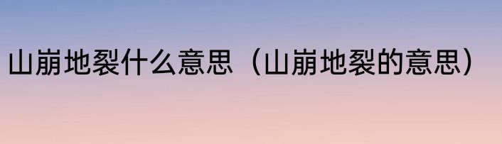 山崩地裂什么意思（山崩地裂的意思）