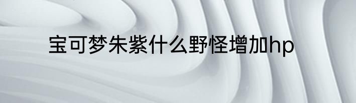 宝可梦朱紫什么野怪增加hp