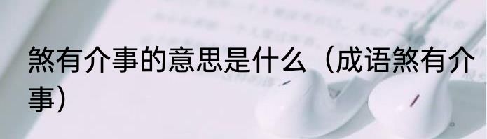 煞有介事的意思是什么（成语煞有介事）