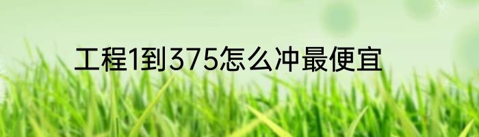 工程1到375怎么冲最便宜