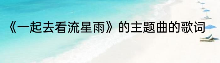 《一起去看流星雨》的主题曲的歌词