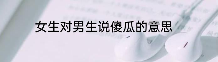 女生对男生说傻瓜的意思