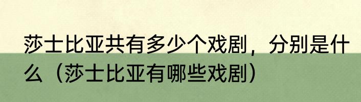 莎士比亚共有多少个戏剧，分别是什么（莎士比亚有哪些戏剧）