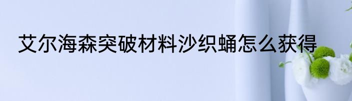 艾尔海森突破材料沙织蛹怎么获得