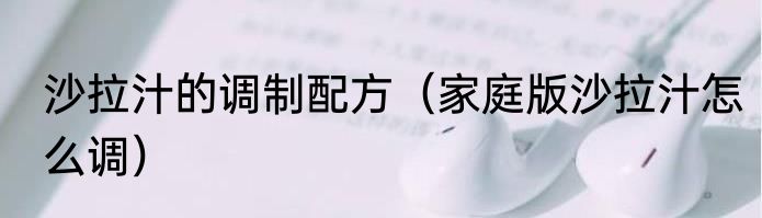 沙拉汁的调制配方（家庭版沙拉汁怎么调）