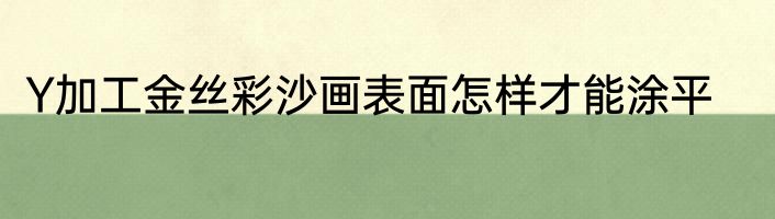 Y加工金丝彩沙画表面怎样才能涂平