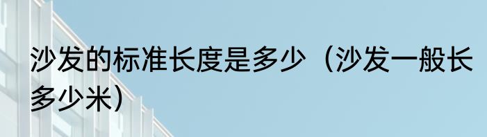 沙发的标准长度是多少（沙发一般长多少米）