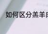 如何区分羔羊肉、绵羊肉、山羊肉