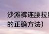 沙滩裤连腰拉腰正确方法（烫沙滩裤的正确方法）