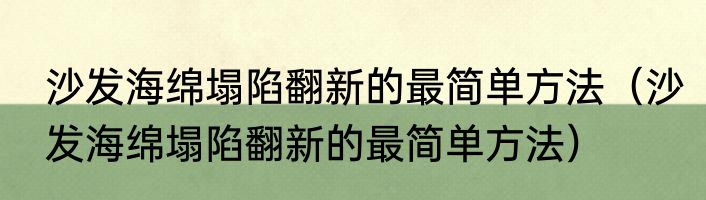沙发海绵塌陷翻新的最简单方法（沙发海绵塌陷翻新的最简单方法）