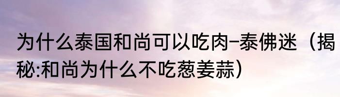 为什么泰国和尚可以吃肉–泰佛迷（揭秘:和尚为什么不吃葱姜蒜）