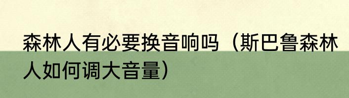 森林人有必要换音响吗（斯巴鲁森林人如何调大音量）