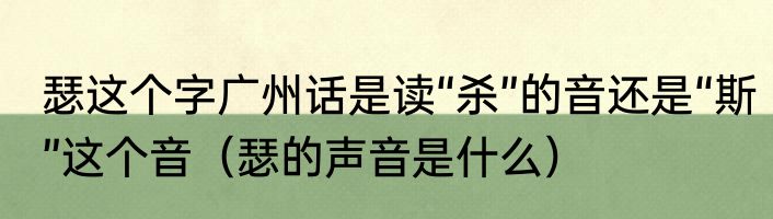 瑟这个字广州话是读“杀”的音还是“斯”这个音（瑟的声音是什么）