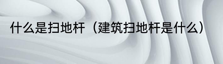 什么是扫地杆（建筑扫地杆是什么）