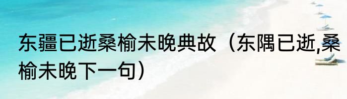东疆已逝桑榆未晚典故（东隅已逝,桑榆未晚下一句）
