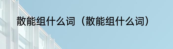 散能组什么词（散能组什么词）