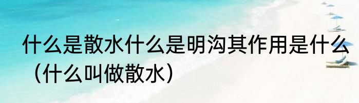 什么是散水什么是明沟其作用是什么（什么叫做散水）