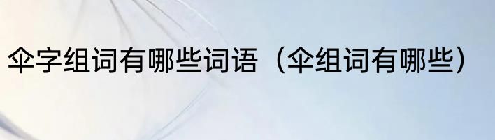 伞字组词有哪些词语（伞组词有哪些）