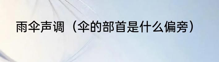 雨伞声调（伞的部首是什么偏旁）
