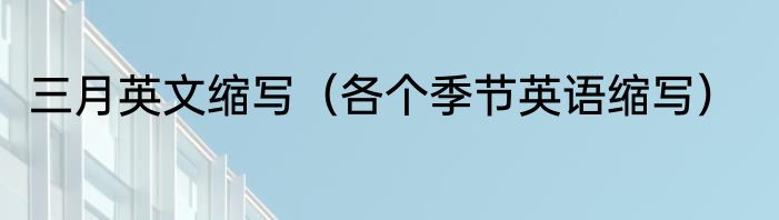 三月英文缩写（各个季节英语缩写）
