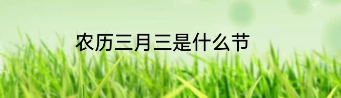 农历三月三是什么节