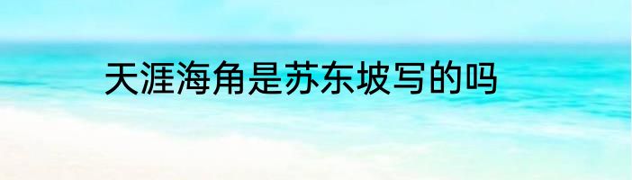 天涯海角是苏东坡写的吗
