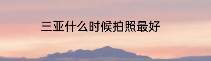 三亚什么时候拍照最好