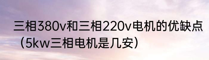 三相380v和三相220v电机的优缺点（5kw三相电机是几安）