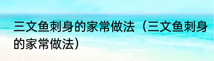 三文鱼刺身的家常做法（三文鱼刺身的家常做法）