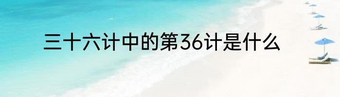 三十六计中的第36计是什么