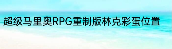 超级马里奥RPG重制版林克彩蛋位置