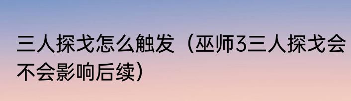 三人探戈怎么触发（巫师3三人探戈会不会影响后续）