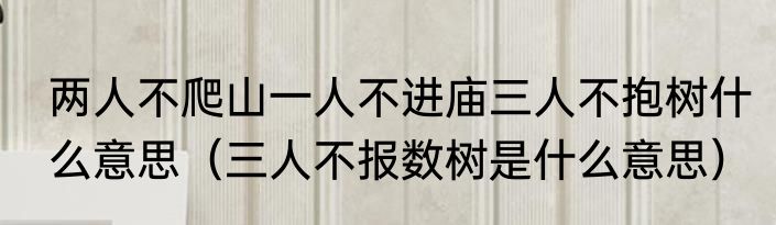 两人不爬山一人不进庙三人不抱树什么意思（三人不报数树是什么意思）