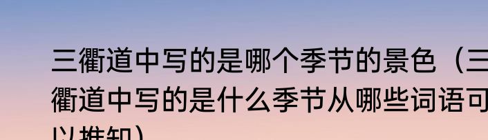 三衢道中写的是哪个季节的景色（三衢道中写的是什么季节从哪些词语可以推知）