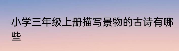 小学三年级上册描写景物的古诗有哪些
