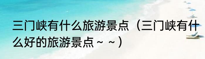 三门峡有什么旅游景点（三门峡有什么好的旅游景点～～）