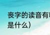 丧字的读音有哪些（丧的多音字组词是什么）